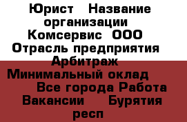 Юрист › Название организации ­ Комсервис, ООО › Отрасль предприятия ­ Арбитраж › Минимальный оклад ­ 25 000 - Все города Работа » Вакансии   . Бурятия респ.